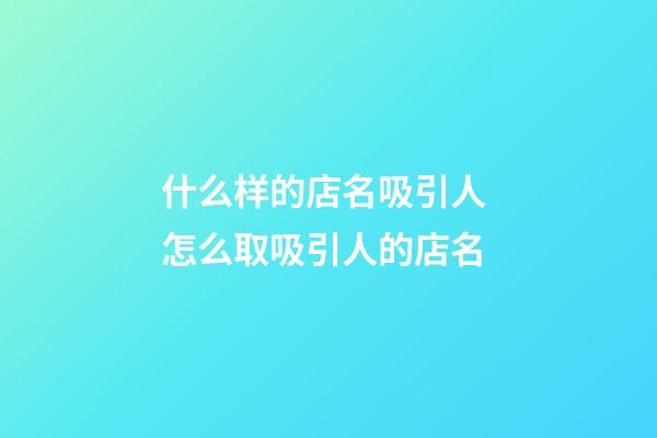 什么样的店名吸引人 怎么取吸引人的店名-第1张-店铺起名-玄机派